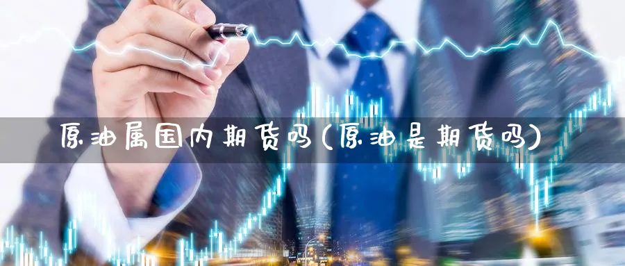 原油属国内期货吗(原油是期货吗)_https://www.nccrq.com_期货分析_第1张