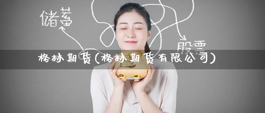 格林期货(格林期货有限公司)_https://www.nccrq.com_原油期货_第1张