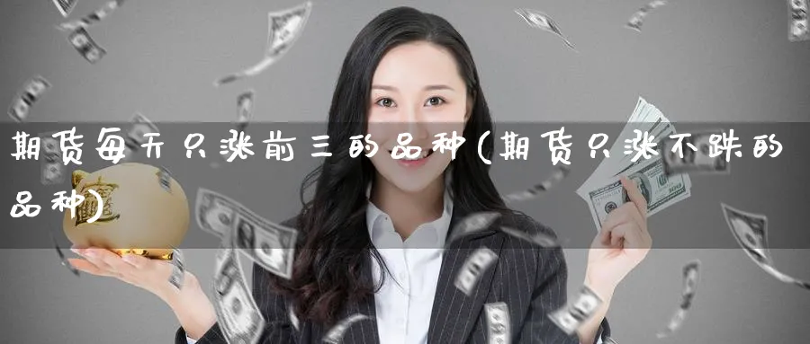 期货每天只涨前三的品种(期货只涨不跌的品种)_https://www.nccrq.com_币圈资讯_第1张