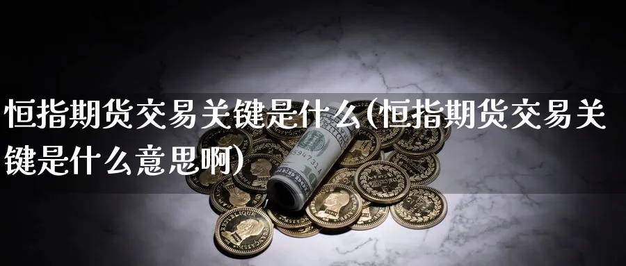 恒指期货交易关键是什么(恒指期货交易关键是什么意思啊)_期货行情_第1张_南辞期货直播间 恒指期货交易关键是什么(恒指期货交易关键是什么意思啊)_https://www.nccrq.com_期货行情_第1张