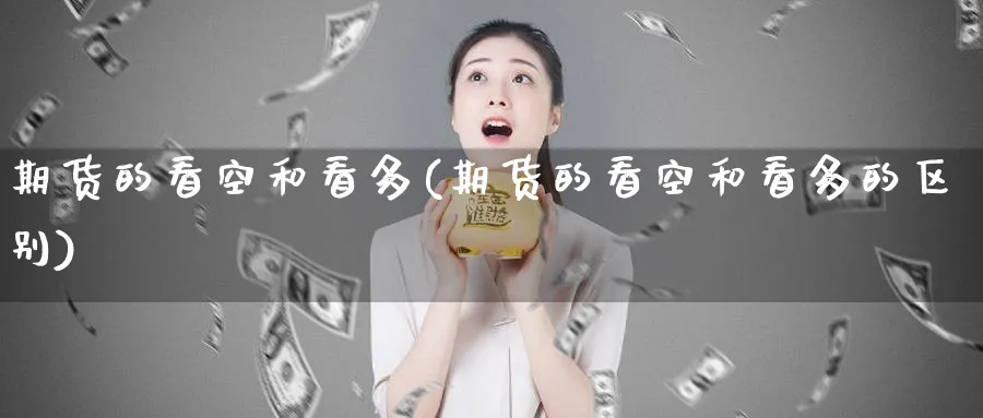 期货的看空和看多(期货的看空和看多的区别)_https://www.nccrq.com_期货交易_第1张