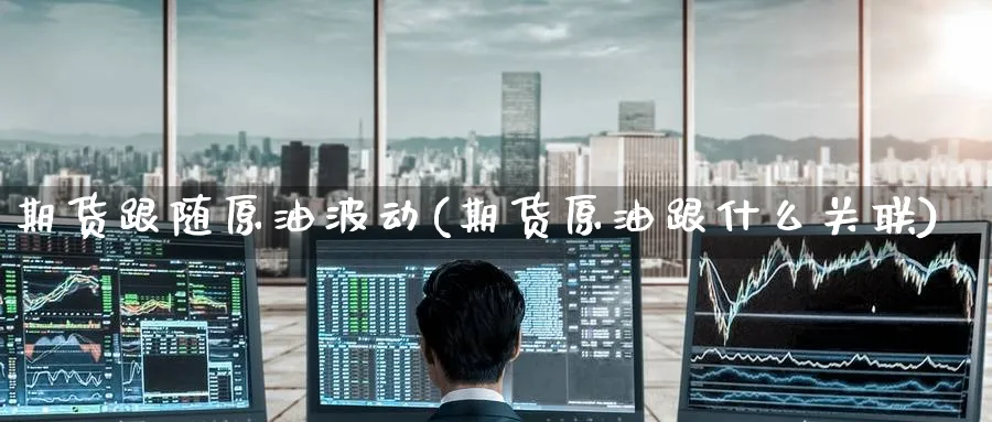期货跟随原油波动(期货原油跟什么关联)_https://www.nccrq.com_期货行情_第1张
