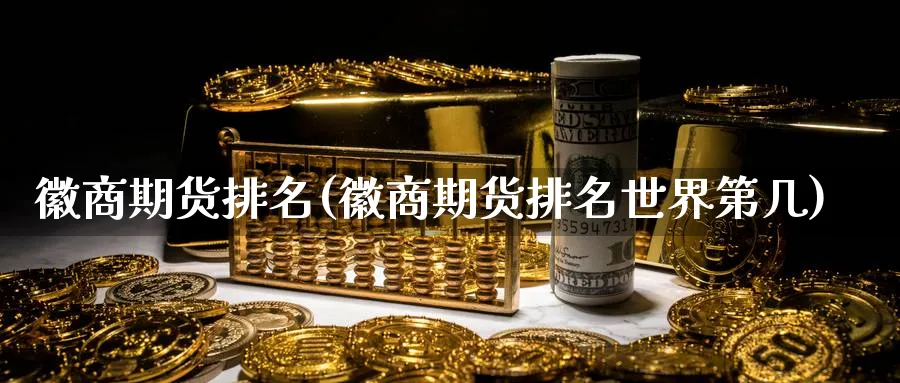 徽商期货排名(徽商期货排名世界第几)_https://www.nccrq.com_期货入门_第1张