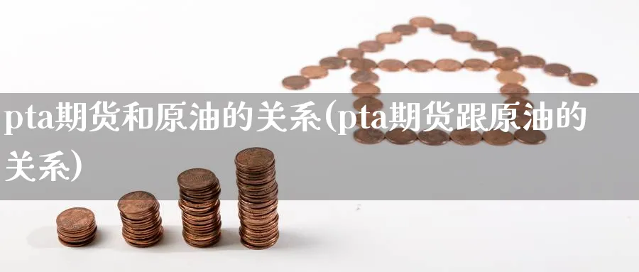pta期货和原油的关系(pta期货跟原油的关系)_https://www.nccrq.com_国际期货_第1张