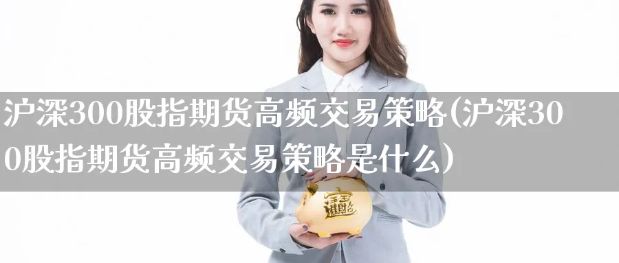 沪深300股指期货高频交易策略(沪深300股指期货高频交易策略是什么)_期货平台_第1张_南辞期货直播间 沪深300股指期货高频交易策略(沪深300股指期货高频交易策略是什么)_https://www.nccrq.com_期货平台_第1张