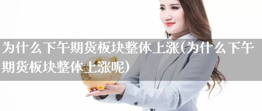 为什么下午期货板块整体上涨(为什么下午期货板块整体上涨呢)_https://www.nccrq.com_恒生指数_第1张