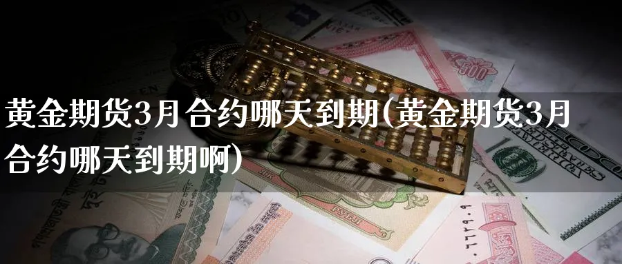 黄金期货3月合约哪天到期(黄金期货3月合约哪天到期啊)_https://www.nccrq.com_期货培训_第1张