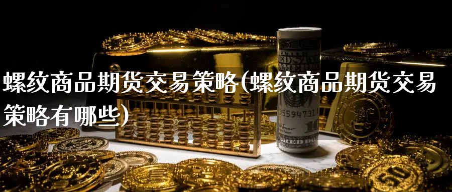 螺纹商品期货交易策略(螺纹商品期货交易策略有哪些)_https://www.nccrq.com_期货品种_第1张