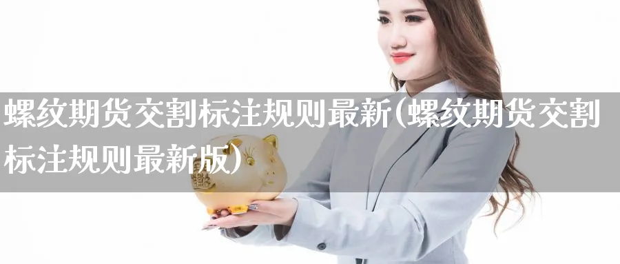 螺纹期货交割标注规则最新(螺纹期货交割标注规则最新版)_https://www.nccrq.com_期货行情_第1张