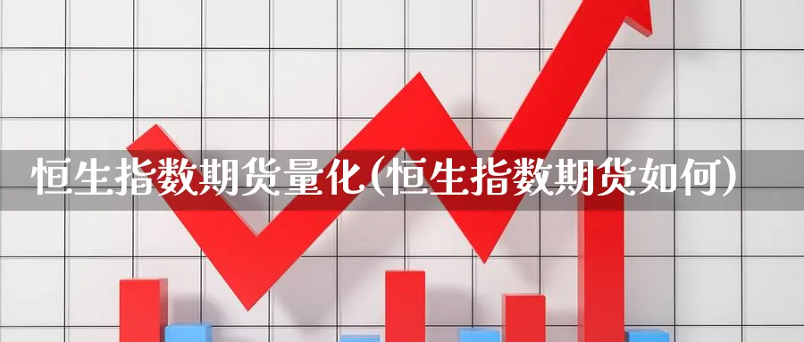 恒生指数期货量化(恒生指数期货如何)_https://www.nccrq.com_期货平台_第1张