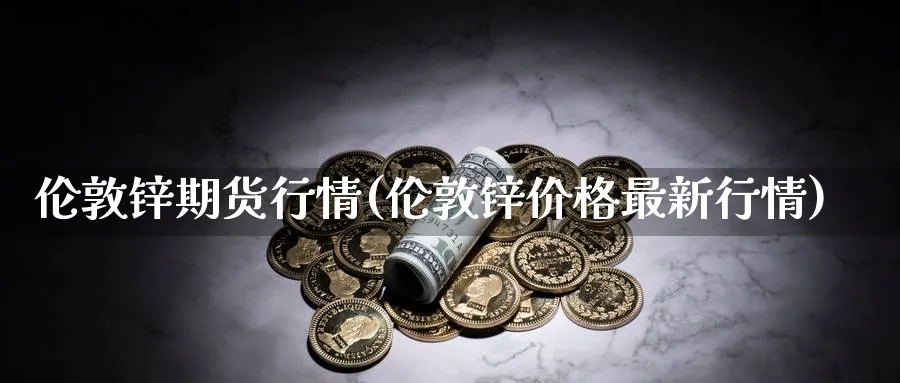伦敦锌期货行情(伦敦锌价格最新行情)_https://www.nccrq.com_期货培训_第1张