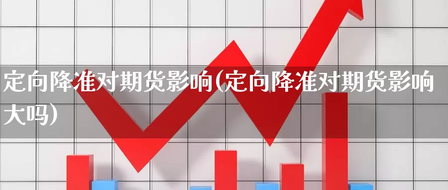 定向降准对期货影响(定向降准对期货影响大吗)_https://www.nccrq.com_期货喊单_第1张