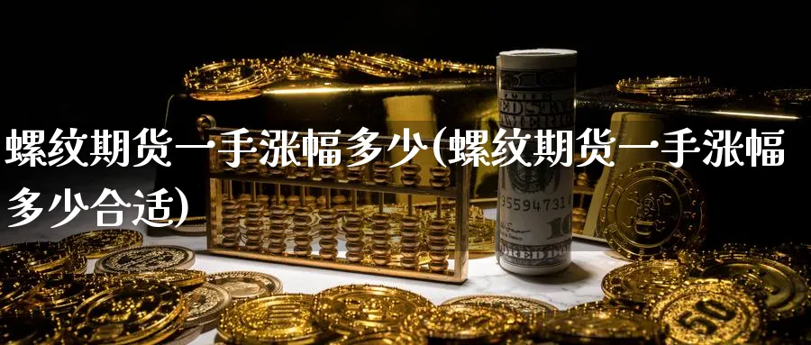 螺纹期货一手涨幅多少(螺纹期货一手涨幅多少合适)_https://www.nccrq.com_期货平台_第1张