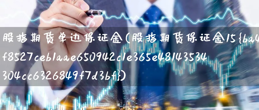 股指期货单边保证金(股指期货保证金15%)_https://www.nccrq.com_期货喊单_第1张
