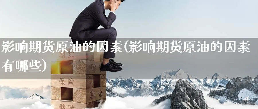 影响期货原油的因素(影响期货原油的因素有哪些)_https://www.nccrq.com_期货百科_第1张