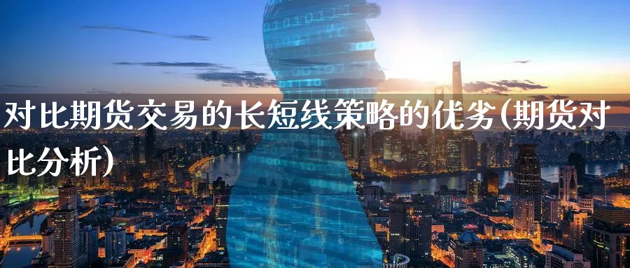 对比期货交易的长短线策略的优劣(期货对比分析)_https://www.nccrq.com_恒指期货_第1张