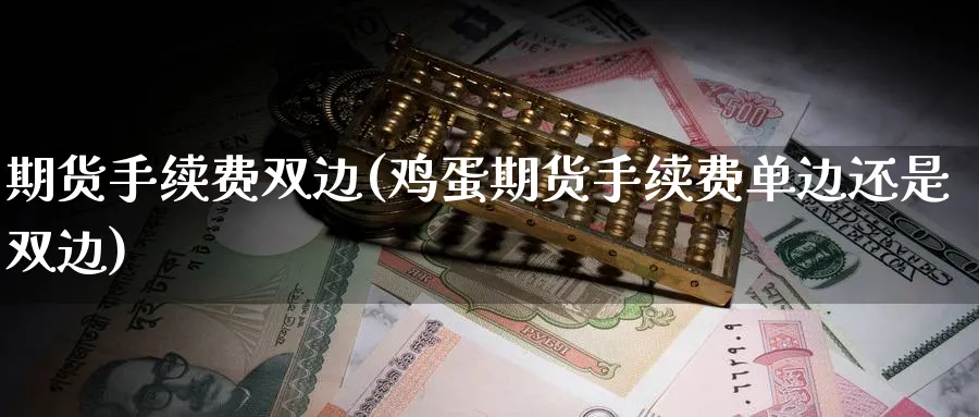 期货手续费双边(鸡蛋期货手续费单边还是双边)_https://www.nccrq.com_原油期货_第1张