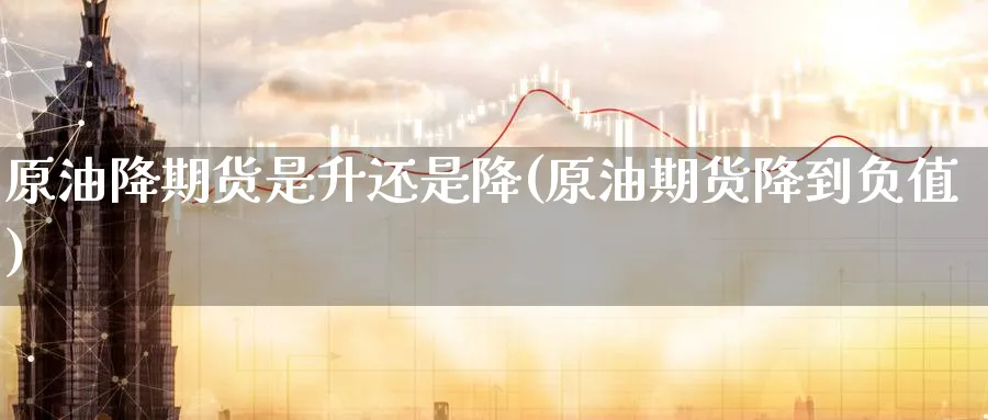 原油降期货是升还是降(原油期货降到负值)_https://www.nccrq.com_期货行情_第1张