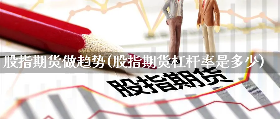 股指期货做趋势(股指期货杠杆率是多少)_https://www.nccrq.com_恒指期货_第1张