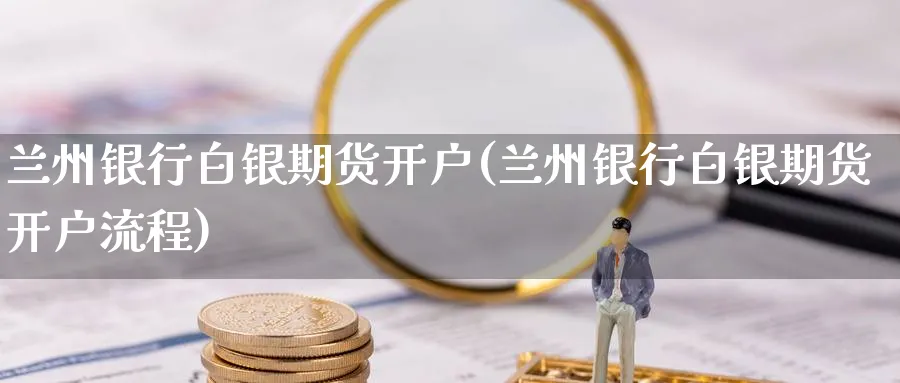 兰州银行白银期货开户(兰州银行白银期货开户流程)_https://www.nccrq.com_期货软件_第1张