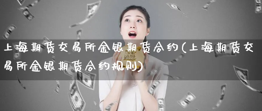 上海期货交易所金银期货合约(上海期货交易所金银期货合约规则)_https://www.nccrq.com_期货喊单_第1张