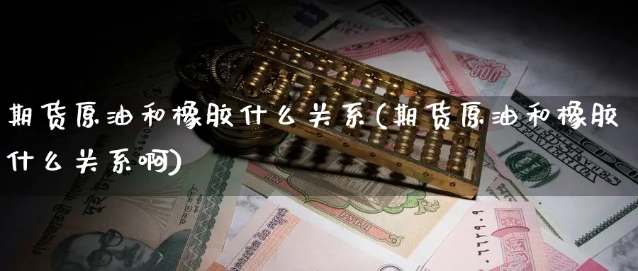 期货原油和橡胶什么关系(期货原油和橡胶什么关系啊)_https://www.nccrq.com_期货品种_第1张