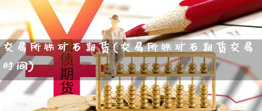 交易所铁矿石期货(交易所铁矿石期货交易时间)_https://www.nccrq.com_内盘期货_第1张