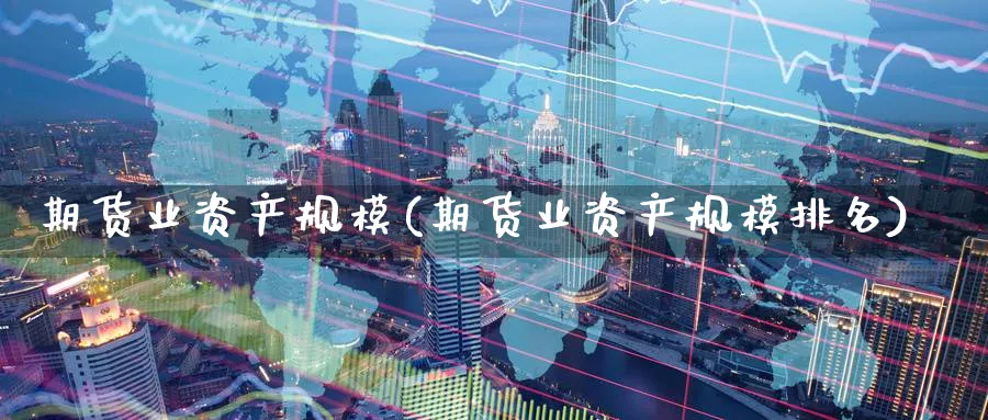 期货业资产规模(期货业资产规模排名)_https://www.nccrq.com_期货交易_第1张