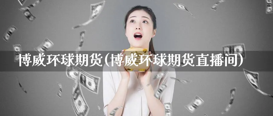 博威环球期货(博威环球期货直播间)_https://www.nccrq.com_恒指期货_第1张