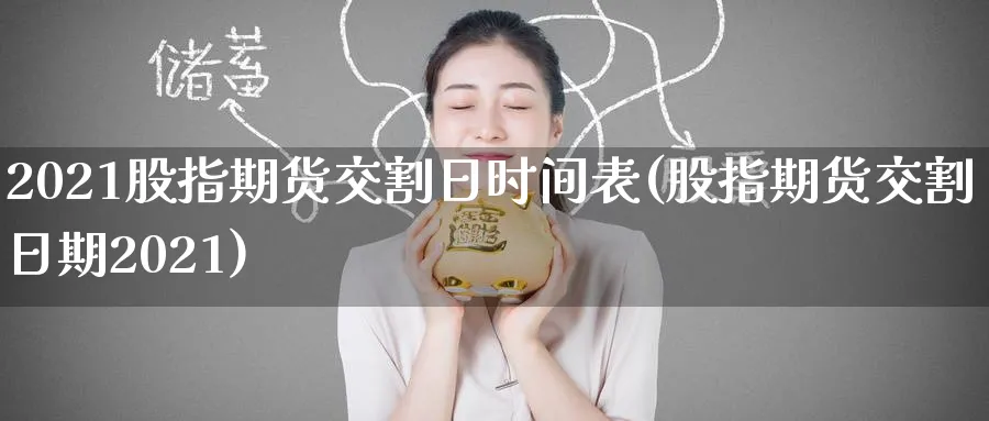 2021股指期货交割日时间表(股指期货交割日期2021)_https://www.nccrq.com_期货培训_第1张