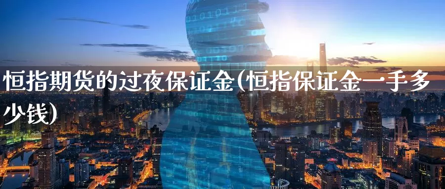 恒指期货的过夜保证金(恒指保证金一手多少钱)_https://www.nccrq.com_期货行情_第1张
