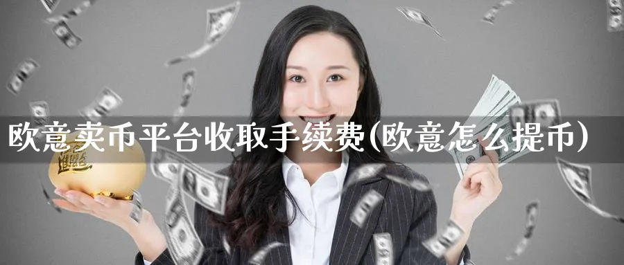欧意卖币平台收取手续费(欧意怎么提币)_https://www.nccrq.com_币圈资讯_第1张