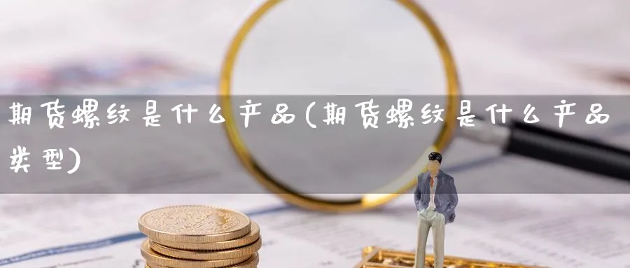 期货螺纹是什么产品(期货螺纹是什么产品类型)_https://www.nccrq.com_期货技术_第1张