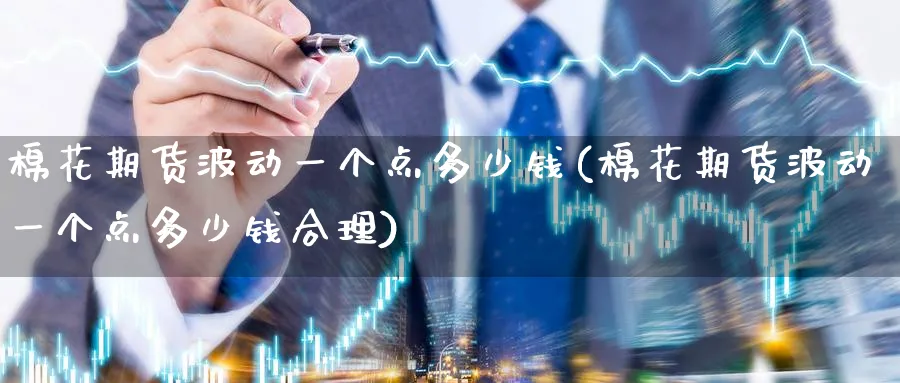 棉花期货波动一个点多少钱(棉花期货波动一个点多少钱合理)_https://www.nccrq.com_国际期货_第1张