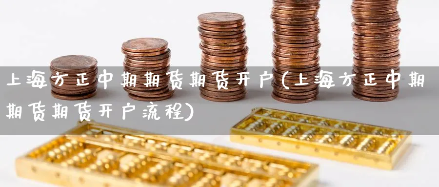 上海方正中期期货期货开户(上海方正中期期货期货开户流程)_https://www.nccrq.com_恒指期货_第1张