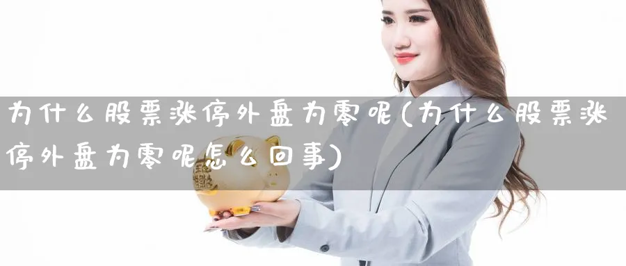 为什么股票涨停外盘为零呢(为什么股票涨停外盘为零呢怎么回事)_https://www.nccrq.com_恒指期货_第1张