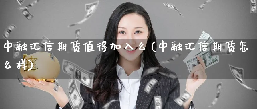 中融汇信期货值得加入么(中融汇信期货怎么样)_https://www.nccrq.com_恒指期货_第1张