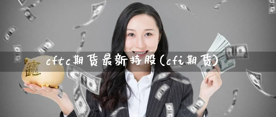cftc期货最新持股(cfi期货)_https://www.nccrq.com_原油期货_第1张