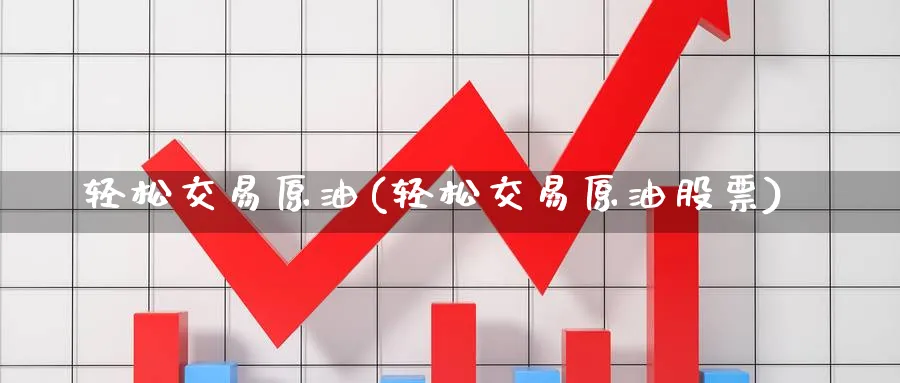 轻松交易原油(轻松交易原油股票)_https://www.nccrq.com_原油期货_第1张