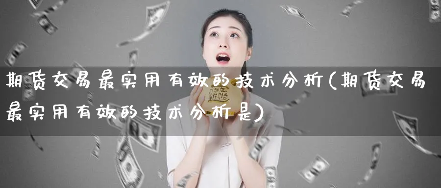 期货交易最实用有效的技术分析(期货交易最实用有效的技术分析是)_https://www.nccrq.com_恒指期货_第1张