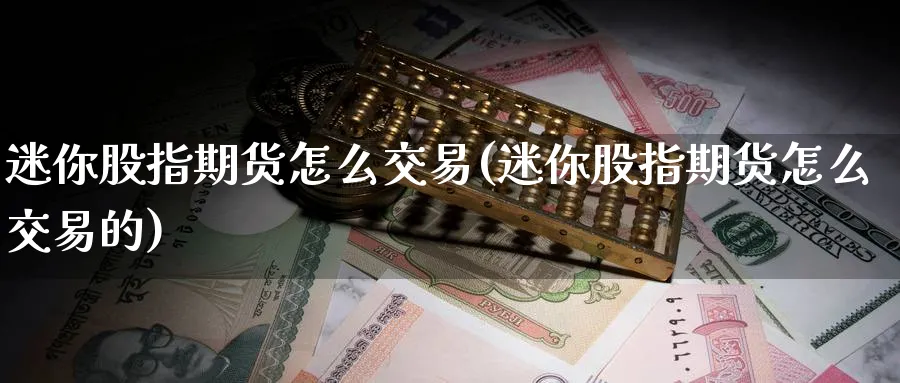 迷你股指期货怎么交易(迷你股指期货怎么交易的)_https://www.nccrq.com_期货品种_第1张
