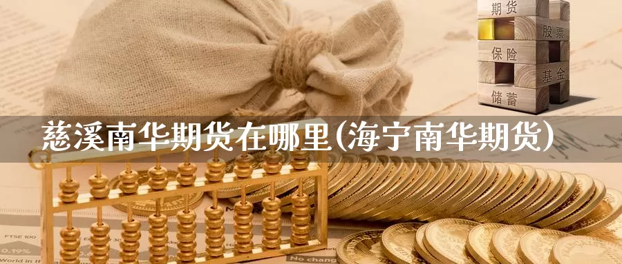 慈溪南华期货在哪里(海宁南华期货)_https://www.nccrq.com_原油期货_第1张