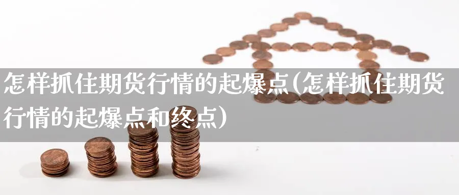怎样抓住期货行情的起爆点(怎样抓住期货行情的起爆点和终点)_https://www.nccrq.com_币圈资讯_第1张