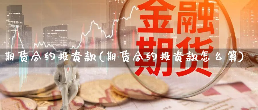 期货合约投资款(期货合约投资款怎么算)_https://www.nccrq.com_期货平台_第1张