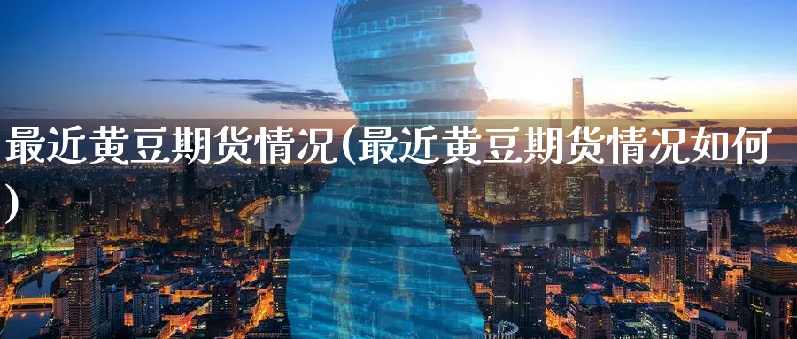最近黄豆期货情况(最近黄豆期货情况如何)_https://www.nccrq.com_期货公司_第1张