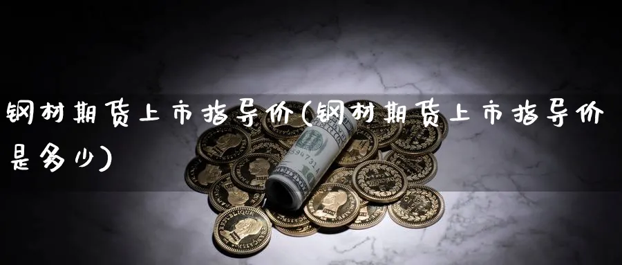 钢材期货上市指导价(钢材期货上市指导价是多少)_https://www.nccrq.com_期货培训_第1张