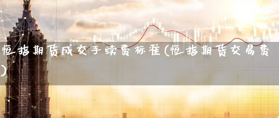 恒指期货成交手续费标准(恒指期货交易费)_https://www.nccrq.com_期货行情_第1张