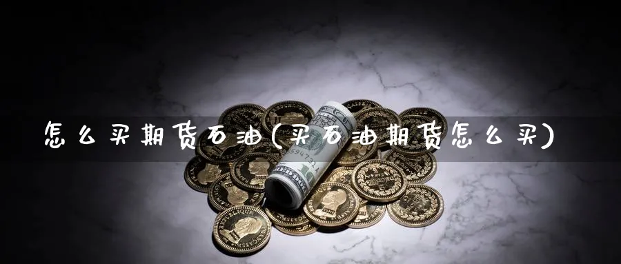 怎么买期货石油(买石油期货怎么买)_https://www.nccrq.com_纳指期货_第1张