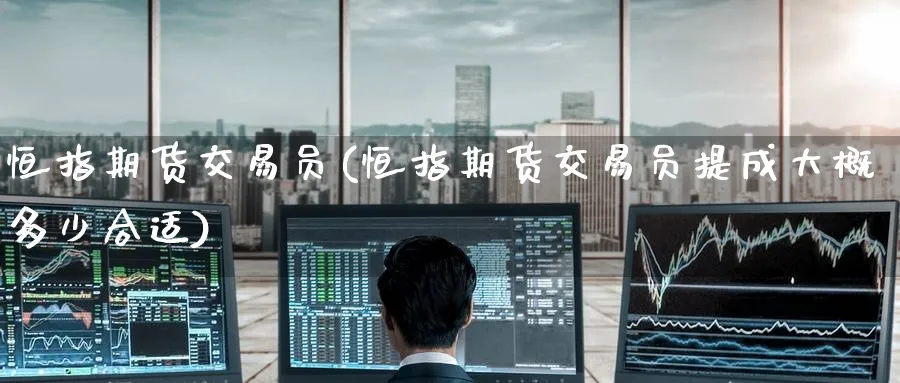 恒指期货交易员(恒指期货交易员提成大概多少合适)_https://www.nccrq.com_期货平台_第1张
