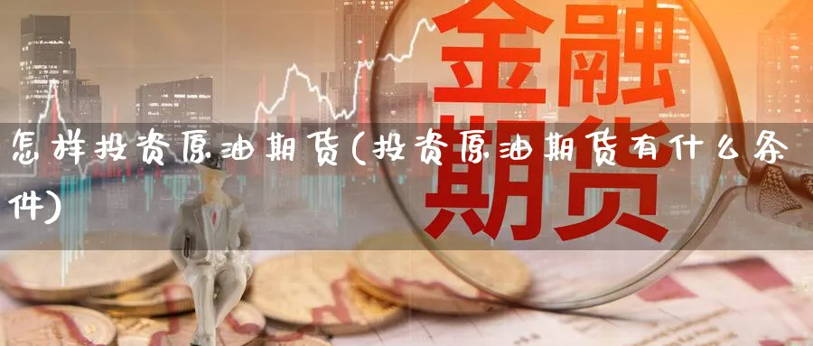怎样投资原油期货(投资原油期货有什么条件)_https://www.nccrq.com_国际期货_第1张
